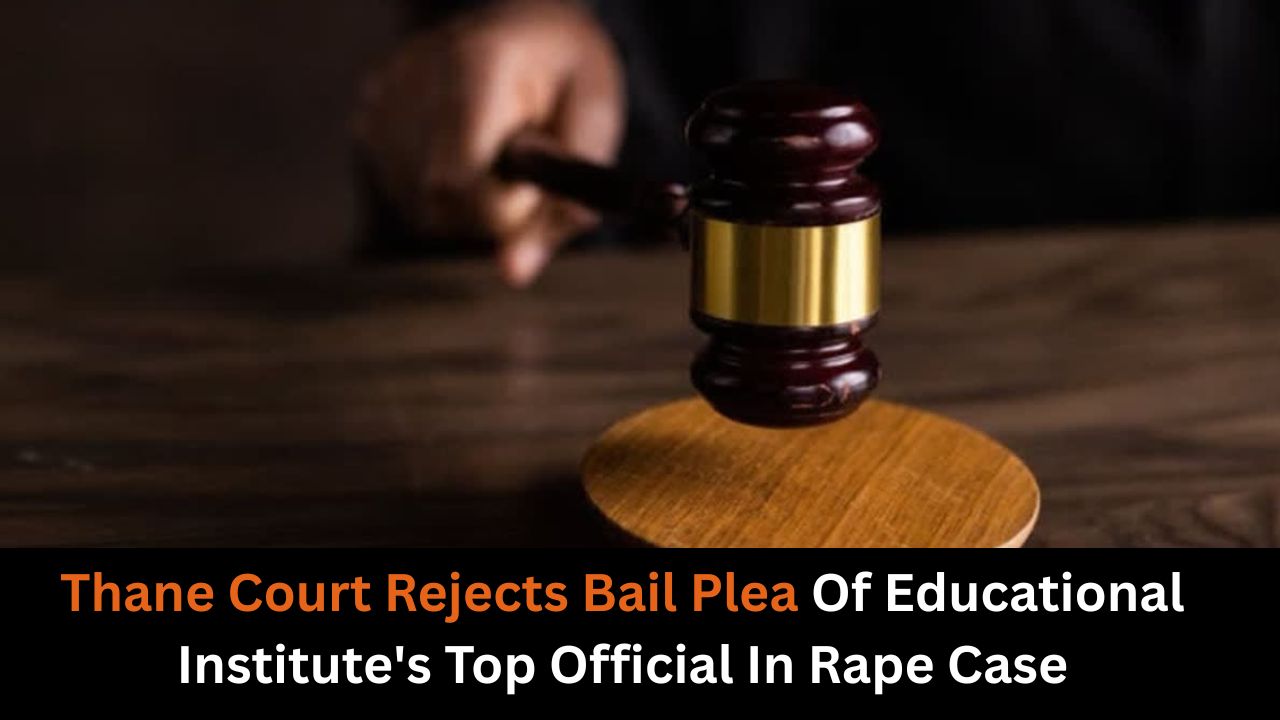 Thane Court Rejects Bail Plea Of Educational Institute's Top Official In Rape Case